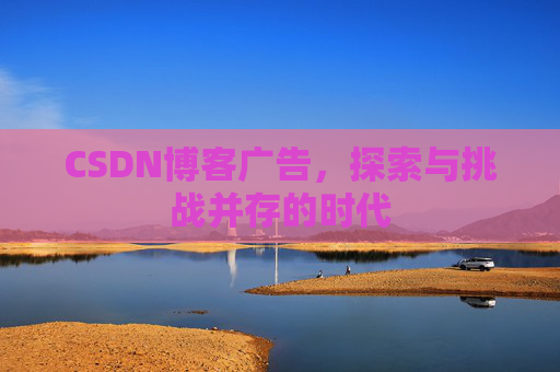 CSDN博客广告，探索与挑战并存的时代