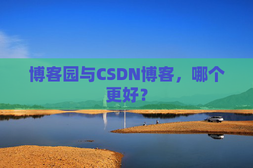 博客园与CSDN博客,哪个更好?
