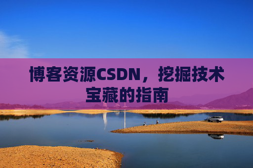 博客资源CSDN，挖掘技术宝藏的指南