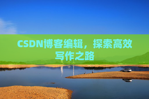 CSDN博客编辑，探索高效写作之路