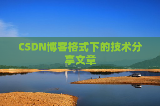 CSDN博客格式下的技术分享文章