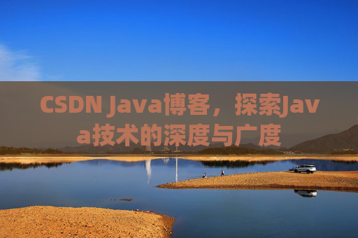 CSDN Java博客，探索Java技术的深度与广度